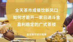 全天茶市成餐飲新風(fēng)口，如何才能開一家日進(jìn)斗金，盈利穩(wěn)定的廣式茶樓?